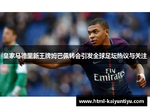 皇家马德里新王牌姆巴佩转会引发全球足坛热议与关注