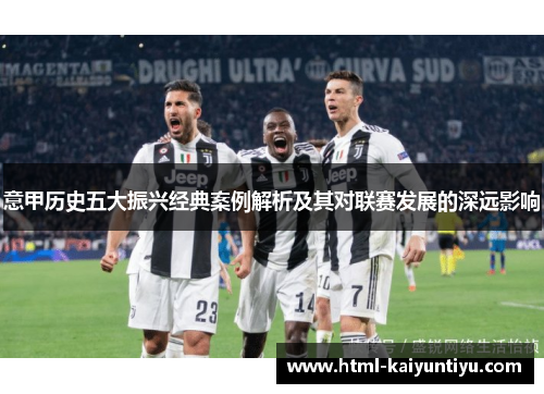 意甲历史五大振兴经典案例解析及其对联赛发展的深远影响