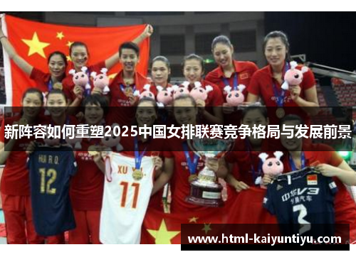 新阵容如何重塑2025中国女排联赛竞争格局与发展前景