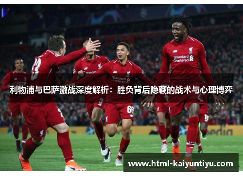 利物浦与巴萨激战深度解析：胜负背后隐藏的战术与心理博弈