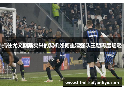 抓住尤文图斯复兴的契机如何重建强队王朝再度崛起