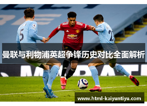 曼联与利物浦英超争锋历史对比全面解析