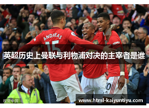 英超历史上曼联与利物浦对决的主宰者是谁
