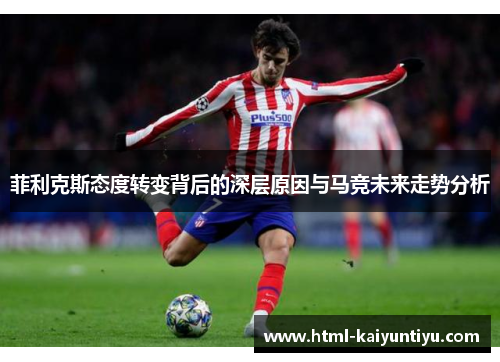 菲利克斯态度转变背后的深层原因与马竞未来走势分析