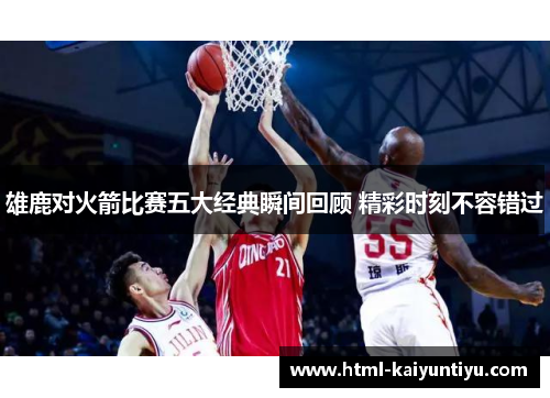 雄鹿对火箭比赛五大经典瞬间回顾 精彩时刻不容错过